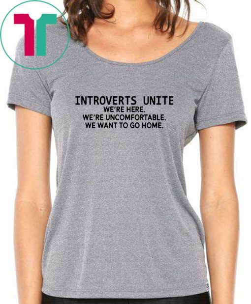 Introverts unite we're here we're uncomfortable we want to go home Tee Shirt