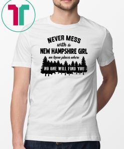 Never mess with a new hampshire girl we know places where no one will find you Shirts