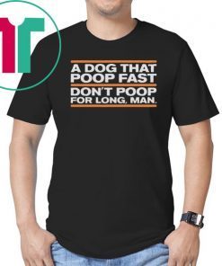 A Dog That Poop Fast Don’t Poop For Man Shirt