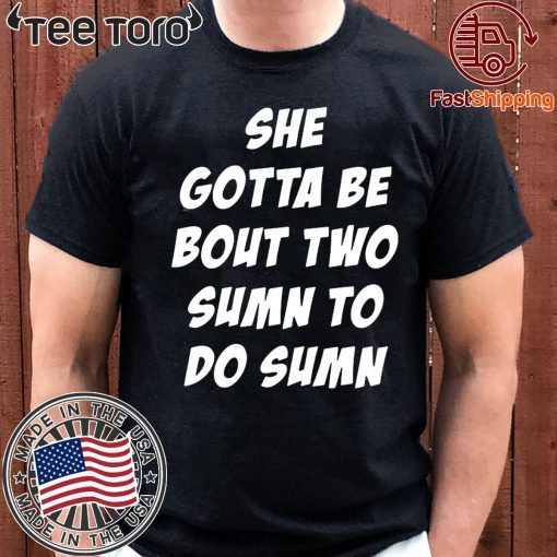 She Gotta be Bout Two Sumn To Do Sumn Tee Shirt