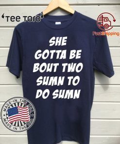 She Gotta be Bout Two Sumn To Do Sumn Tee Shirt