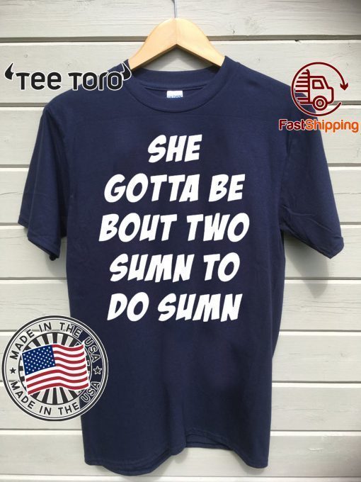 She Gotta be Bout Two Sumn To Do Sumn Tee Shirt