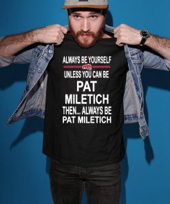 Always Be Yourself Unless You Can Be Pat Miletich Then Always Be Pat Miletich Shirt