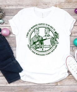 I want gay married couples to be able to protect their marijuana plant with guns 2019 T-Shirt