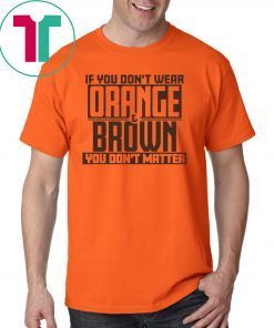 If You Don't Wear Orange and Brown You Don't Matter Cleveland LImited Edition T-Shirt