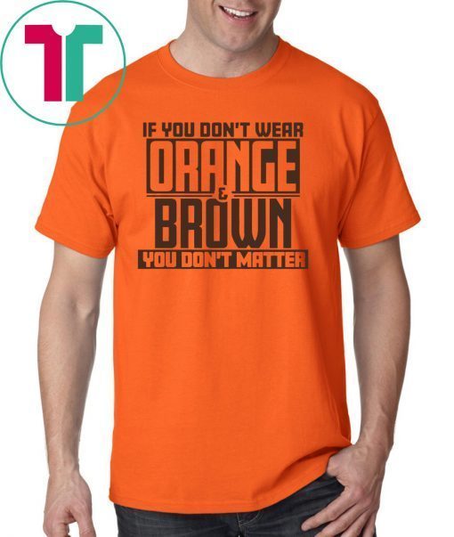 If You Don't Wear Orange and Brown You Don't Matter Cleveland LImited Edition T-Shirt