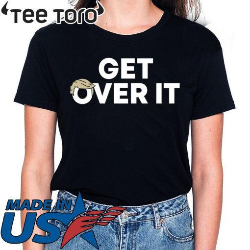 Get Over It Trump tshirt