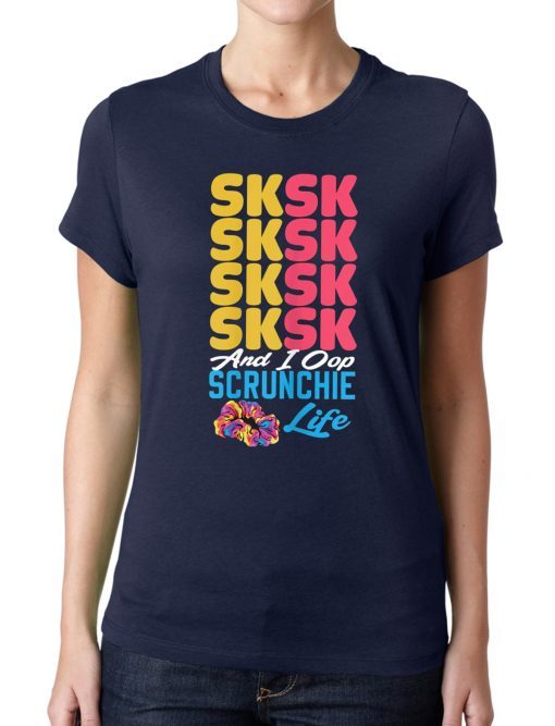 Offcial SKSKSK Scrunchie Life and I Oop tshirt trendy funny Girl T-Shirt