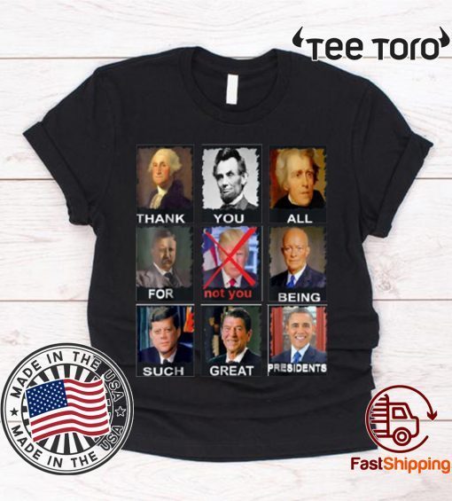 Thank You All For Being Such Great Presidents t-shirts Not Trump