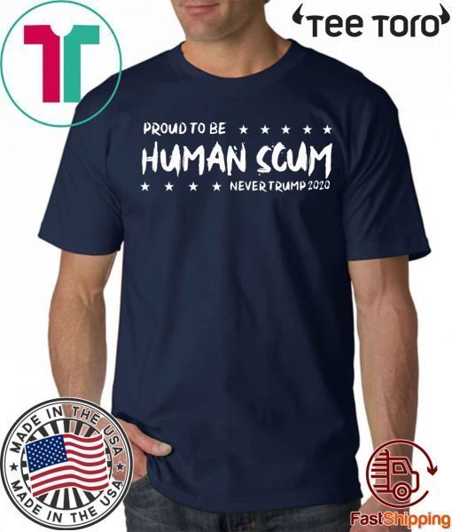 I’m Proud To Be Called Human Scum For Edition T-Shirt