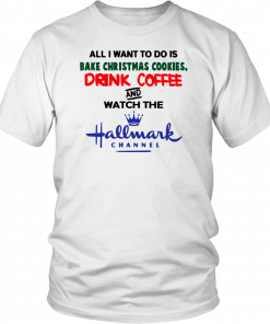 All I want to do is bake Christmas cookies drink beer and watch the Hallmark Offcial T-Shirt