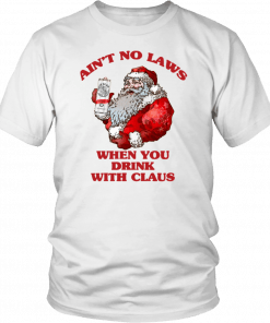Santa Claus Ain't No Laws When You Drink With Claus Shirt