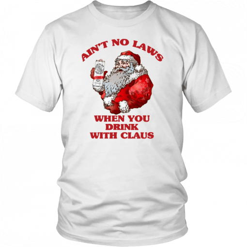 Santa Claus Ain't No Laws When You Drink With Claus Shirt