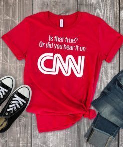 Is that true or did you hear it on CNN tshirt T-Shirt