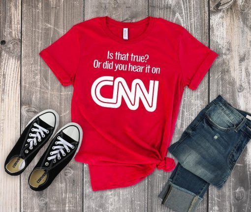 Is that true or did you hear it on CNN tshirt T-Shirt