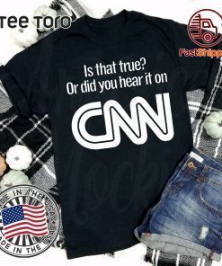 Is that true or did you hear it on CNN tshirt T-Shirt