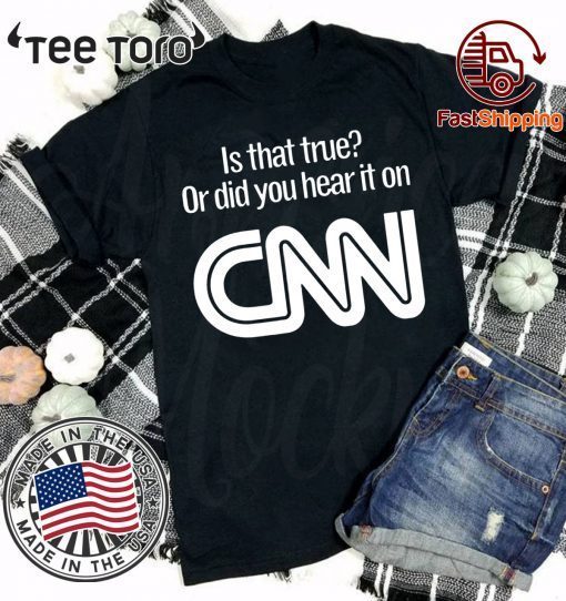 Is that true or did you hear it on CNN tshirt T-Shirt