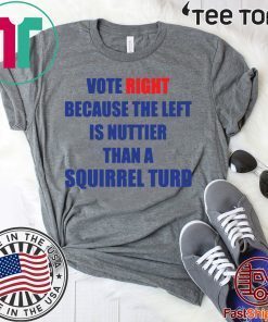 Vote right because the left is nuttier than a squirrel turd Tee Shirt