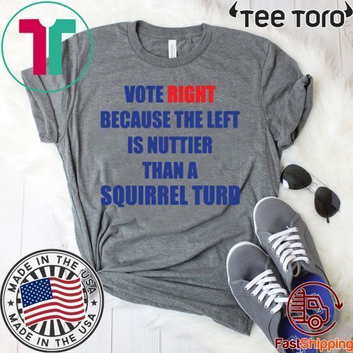 Vote right because the left is nuttier than a squirrel turd Tee Shirt