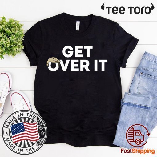 Get Over It Shirt Donald Trump