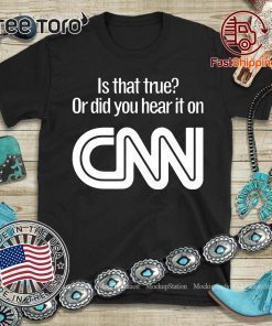 Is that true or did you hear it on CNN tshirt T-Shirt