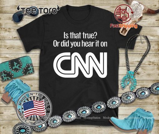 Is that true or did you hear it on CNN tshirt T-Shirt