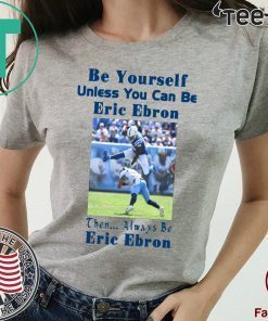 Be Yourself Unless You Can Be Eric Ebron t-shirts