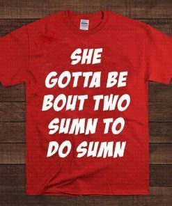 She Gotta be Bout Two Sumn To Do Sumn For Edition T-Shirt