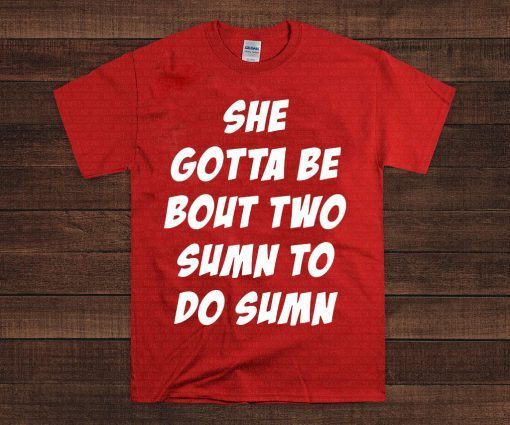 She Gotta be Bout Two Sumn To Do Sumn For Edition T-Shirt