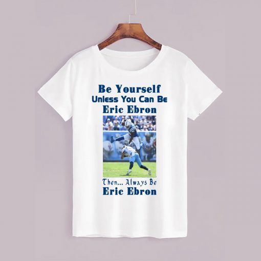 Be Yourself Unless You Can Be Eric Ebron Tee Shirt