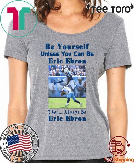 Be Yourself Unless You Can Be Eric Ebron Tee Shirt