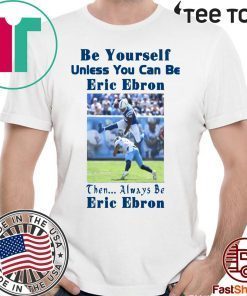 Be Yourself Unless You Can Be Eric Ebron Tee Shirt