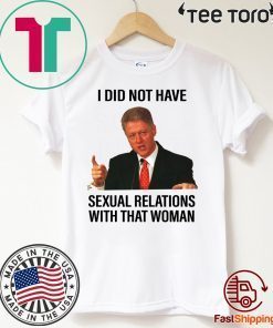 Bill Clinton I Did Not Have Sexual Relations With That Woman Shirt