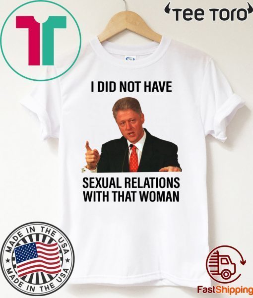 Bill Clinton I Did Not Have Sexual Relations With That Woman Shirt