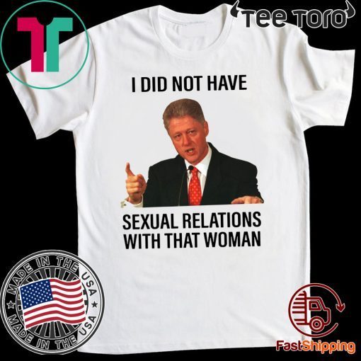 Bill Clinton I Did Not Have Sexual Relations With That Woman Shirt