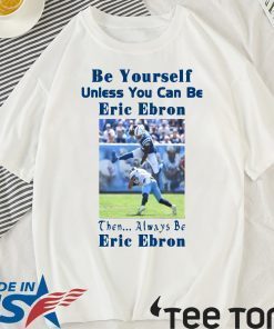 Be Yourself Unless You Can Be Eric Ebron Then Always Be Eric Ebron t-shirts