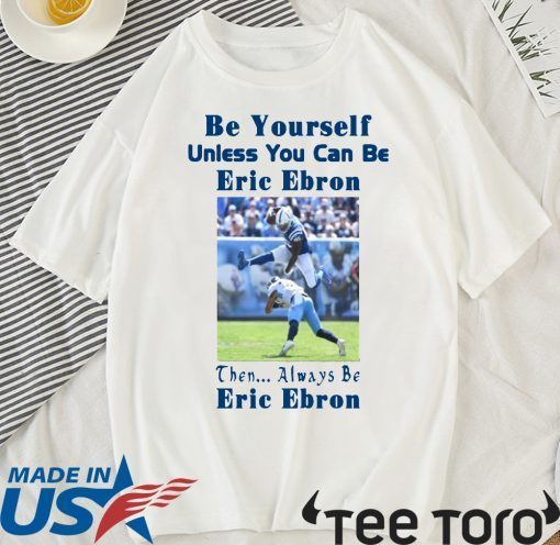 Be Yourself Unless You Can Be Eric Ebron Then Always Be Eric Ebron t-shirts