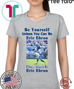 Be Yourself Unless You Can Be Eric Ebron Then Always Be Eric Ebron t-shirts