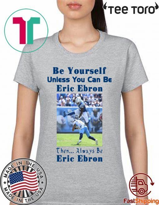 Be Yourself Unless You Can Be Eric Ebron Then Always Be Eric Ebron t-shirts