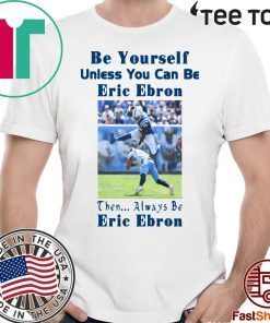 Be Yourself Unless You Can Be Eric Ebron Then Always Be Eric Ebron t-shirts