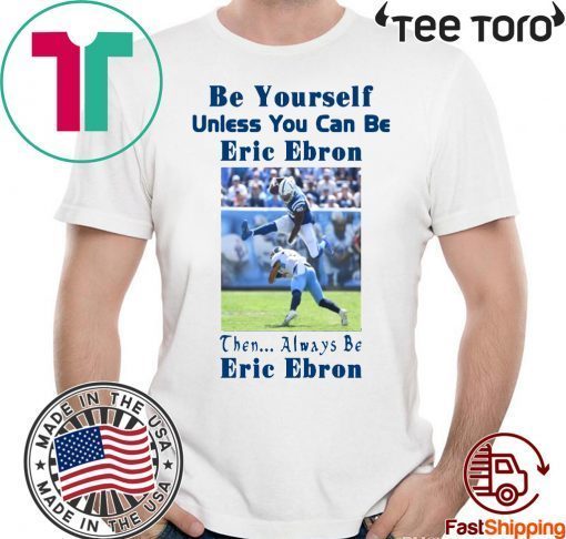 Be Yourself Unless You Can Be Eric Ebron Then Always Be Eric Ebron t-shirts