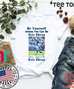 Original Be Yourself Unless You Can Be Eric Ebron Then Always Be Eric Ebron T-Shirt