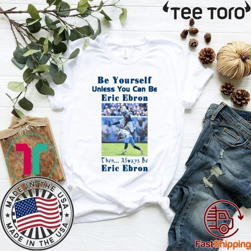 Original Be Yourself Unless You Can Be Eric Ebron Then Always Be Eric Ebron T-Shirt