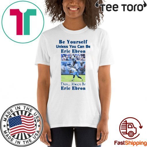 Original Be Yourself Unless You Can Be Eric Ebron Then Always Be Eric Ebron T-Shirt