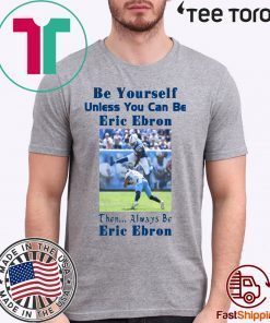 Original Be Yourself Unless You Can Be Eric Ebron Then Always Be Eric Ebron T-Shirt