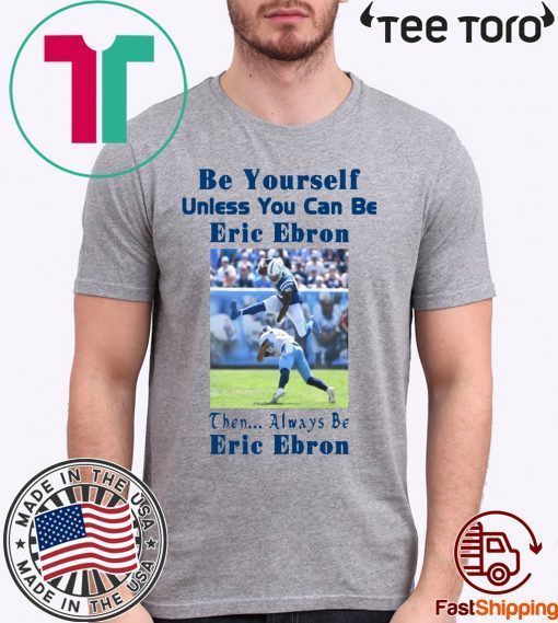 Original Be Yourself Unless You Can Be Eric Ebron Then Always Be Eric Ebron T-Shirt