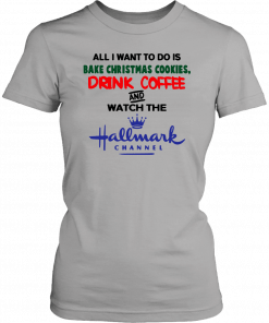 All I want to do is bake Christmas cookies drink beer and watch the Hallmark Offcial T-Shirt