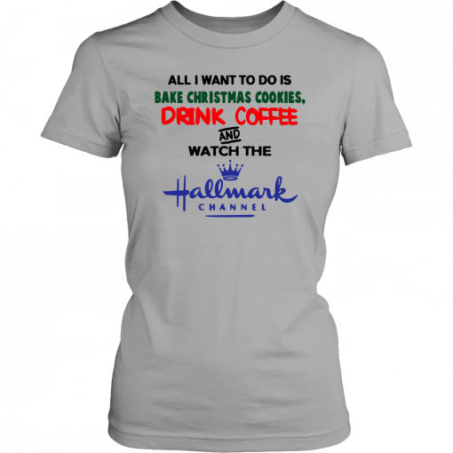 All I want to do is bake Christmas cookies drink beer and watch the Hallmark Offcial T-Shirt