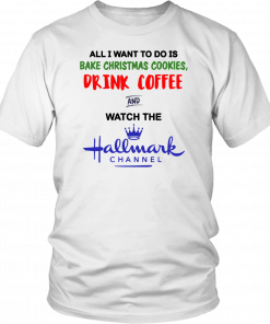 All I want to do is bake Christmas cookies drink beer and watch the Hallmark Classic T-Shirt