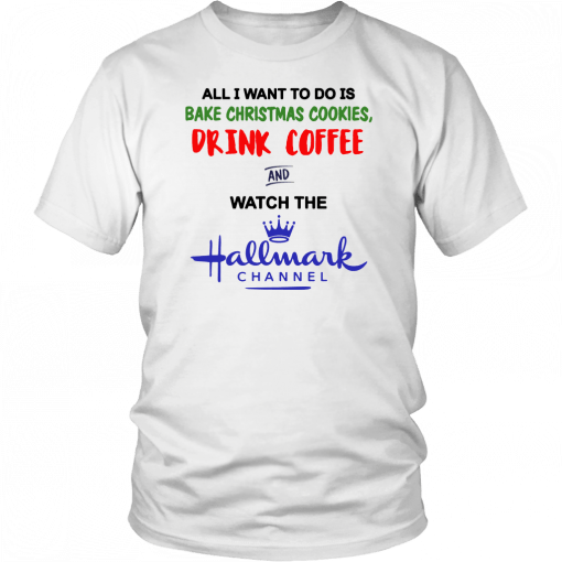 All I want to do is bake Christmas cookies drink beer and watch the Hallmark Classic T-Shirt